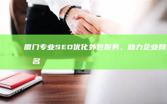 厦门专业SEO优化外包服务，助力企业网站排名飙升